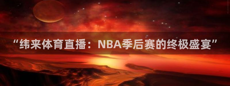 “纬来体育直播：NBA季后赛的终极盛宴”