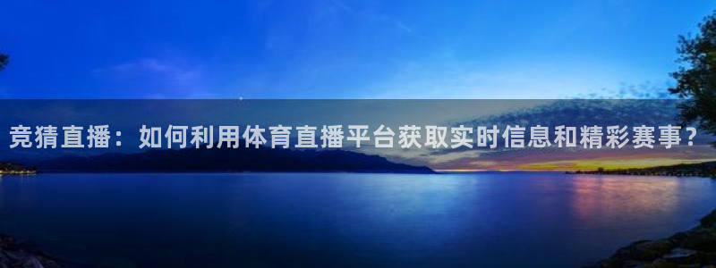竞猜直播：如何利用体育直播平台获取实时信息和精彩赛事？