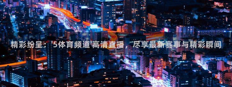精彩纷呈：\'5体育频道\'高清直播，尽享最新赛事与精彩瞬间